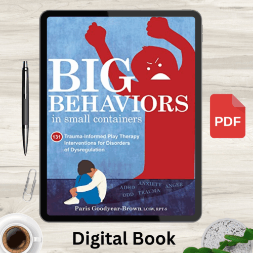 Big Behaviors in Small Containers: 131 Trauma-Informed Play Therapy Interventions for Disorders of Dysregulation